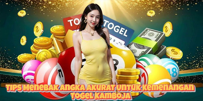 Tips Menebak Angka Akurat Untuk Kemenangan Togel Kamboja